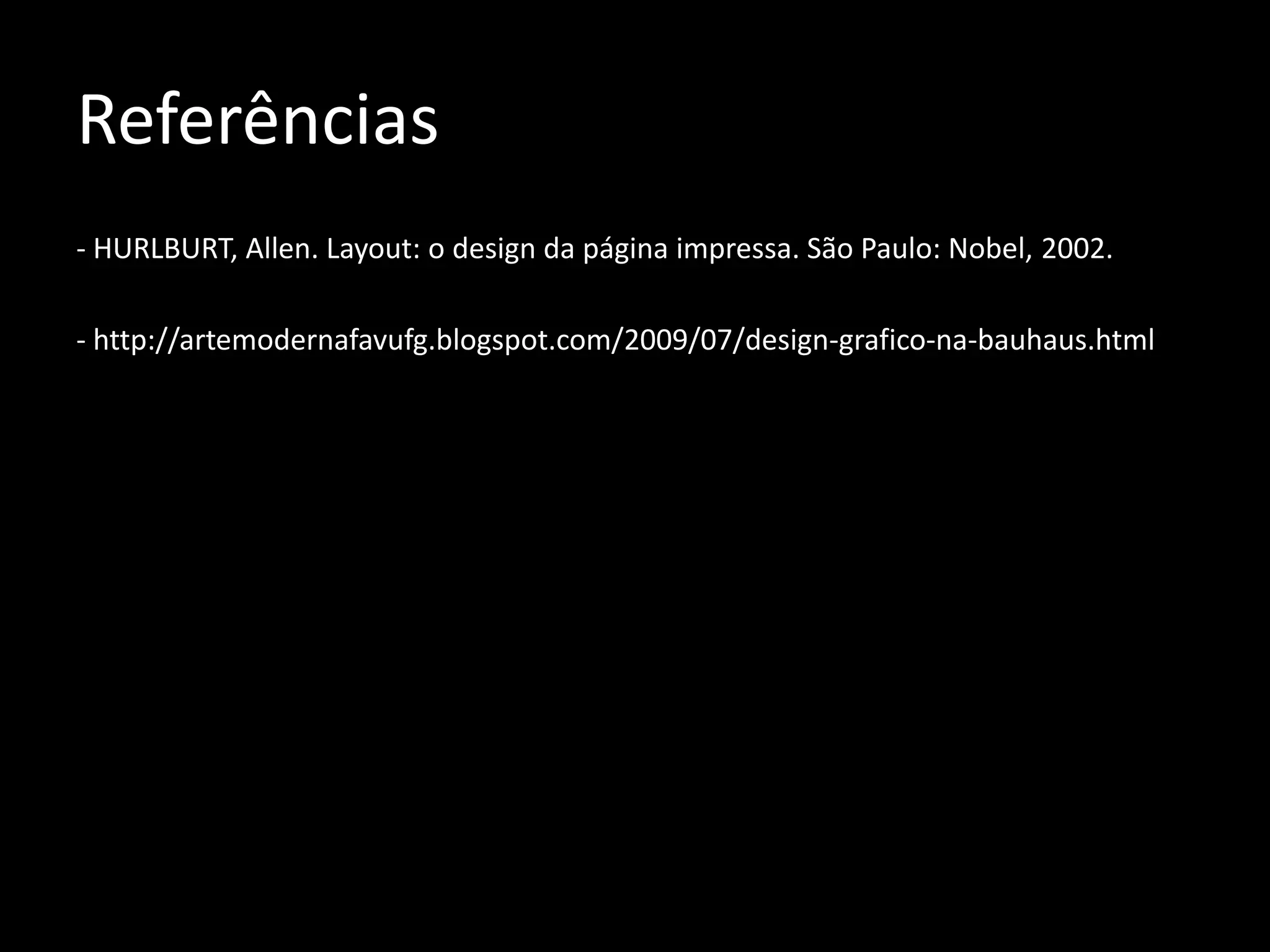 Referências
- HURLBURT, Allen. Layout: o design da página impressa. São Paulo: Nobel, 2002.

- http://artemodernafavufg.blogspot.com/2009/07/design-grafico-na-bauhaus.html
 