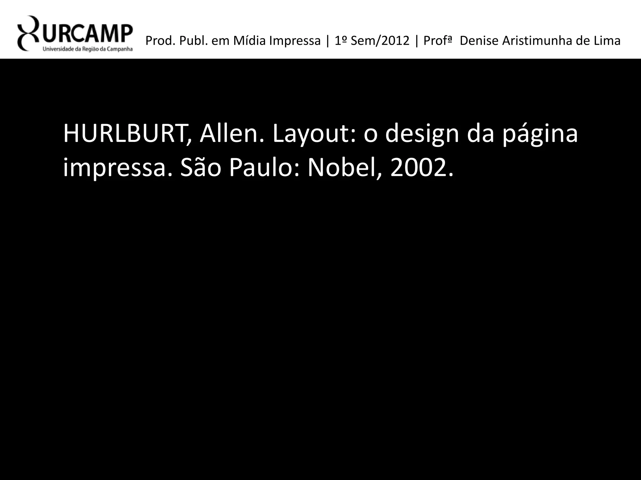 Prod. Publ. em Mídia Impressa | 1º Sem/2012 | Profª Denise Aristimunha de Lima




HURLBURT, Allen. Layout: o design da página
impressa. São Paulo: Nobel, 2002.
 