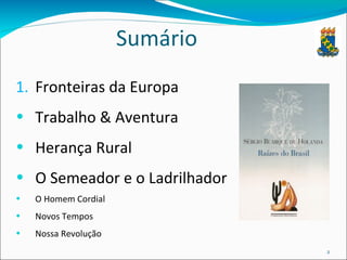 Sumário Fronteiras da Europa Trabalho & Aventura Herança Rural O Semeador e o Ladrilhador O Homem Cordial Novos Tempos Nossa Revolução 