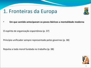 1. Fronteiras da Europa Em que sentido anteciparam os povos ibéricos a mentalidade moderna O espírito de organização espontânea (p. 37) Princípio unificador sempre representado pelos governos (p. 38) Repulsa a toda moral fundada no trabalho (p. 38) 
