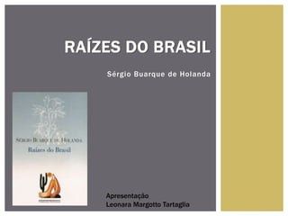 Sérgio Buarque de Holanda
RAÍZES DO BRASIL
Apresentação
Leonara Margotto Tartaglia
 