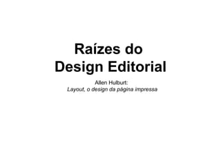 Raízes do
Design Editorial
            Allen Hulburt:
 Layout, o design da página impressa
 