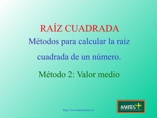 RAÍZ CUADRADA Métodos para calcular la raíz cuadrada de un número. Método 2: Valor medio 