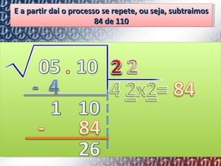 E a partir dai o processo se repete, ou seja, subtraimos 84 de 110 