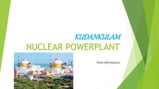 KUDANKULAM
NUCLEAR POWERPLANT
Some informations
 