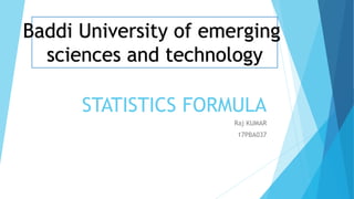 STATISTICS FORMULA
Raj KUMAR
17PBA037
Baddi University of emerging
sciences and technology
 
