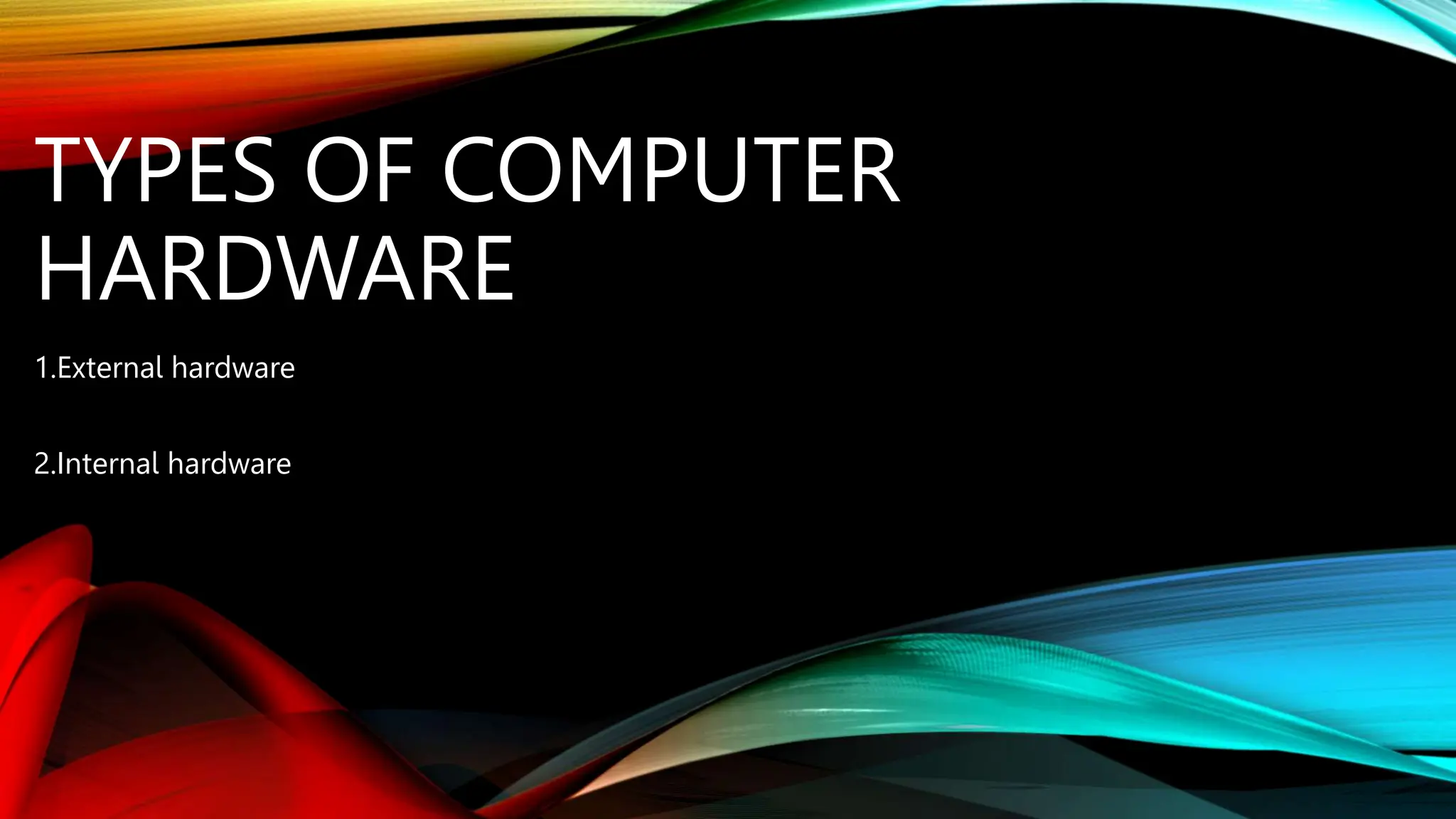 TYPES OF COMPUTER
HARDWARE
1.External hardware
2.Internal hardware
 