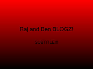 Raj and Ben BLOGZ! SUBTITLE!!! 