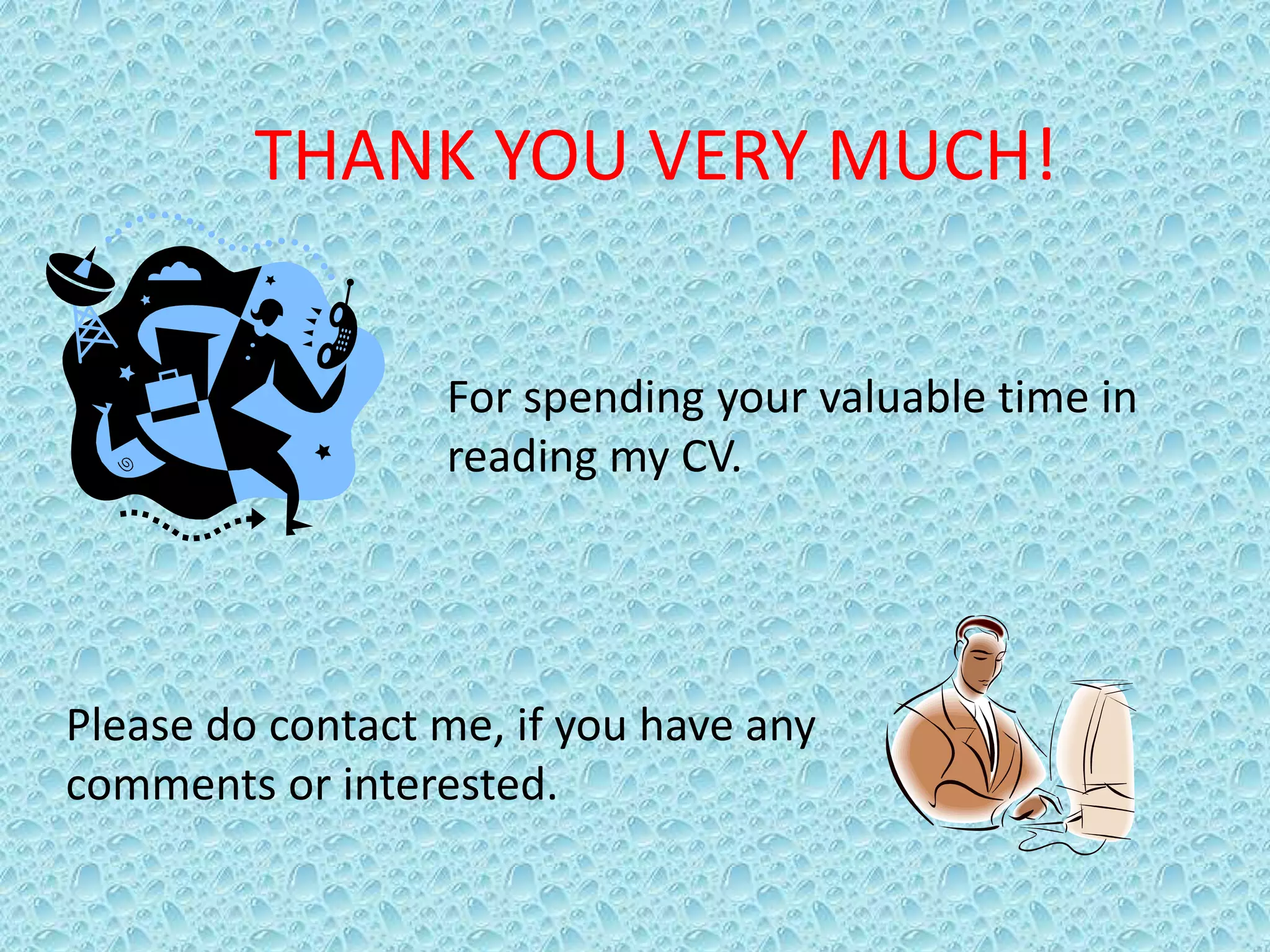 THANK YOU VERY MUCH!
For spending your valuable time in
reading my CV.
Please do contact me, if you have any
comments or interested.
 