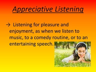 Appreciative Listening
→ Listening for pleasure and
enjoyment, as when we listen to
music, to a comedy routine, or to an
entertaining speech.
 