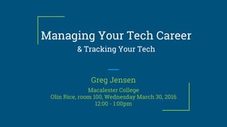 Managing Your Tech Career
& Tracking Your Tech
Greg Jensen
Macalester College
Olin Rice, room 100, Wednesday March 30, 2016
12:00 - 1:00pm
 