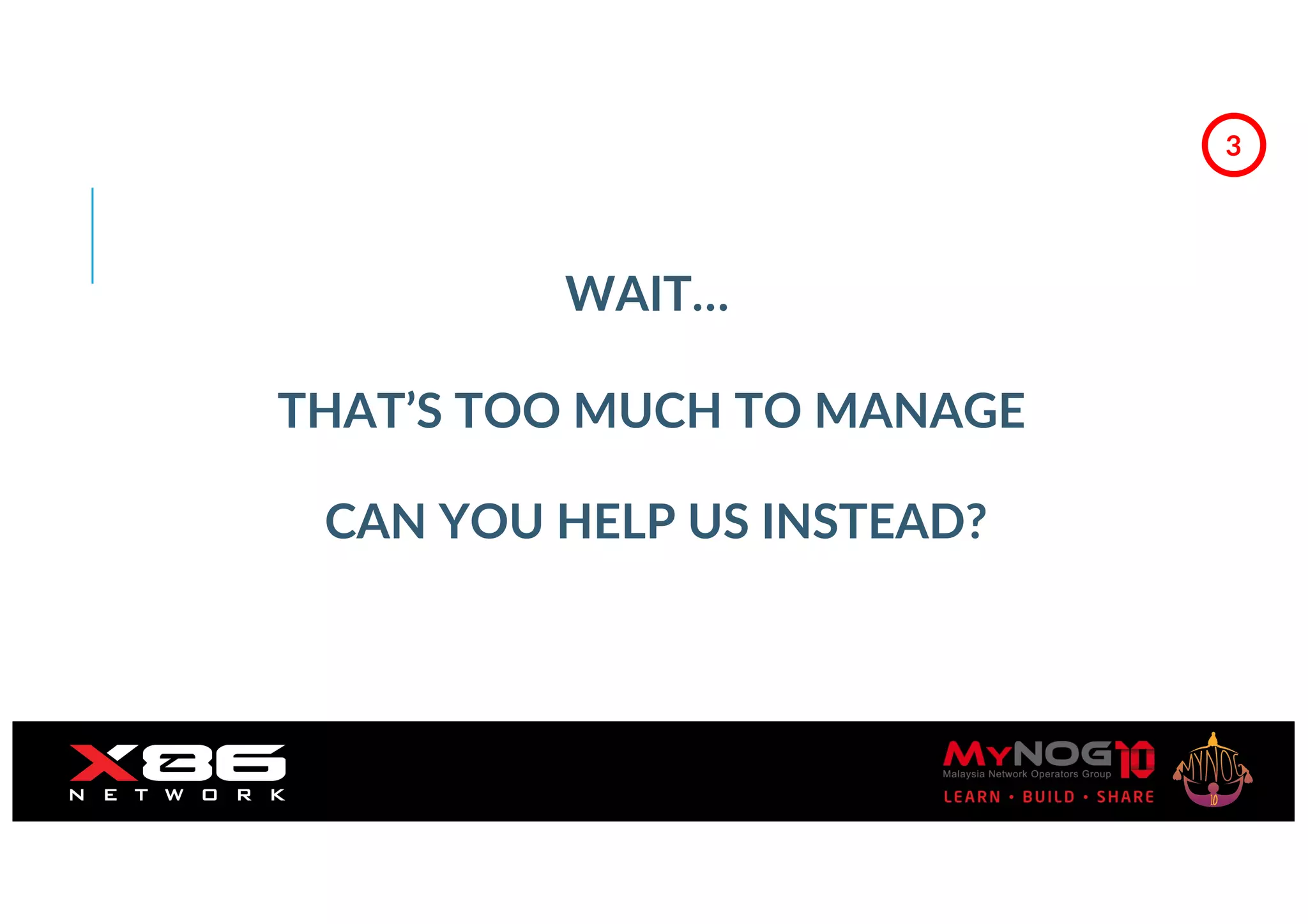 THAT’S TOO MUCH TO MANAGE
CAN YOU HELP US INSTEAD?
3
WAIT…
 