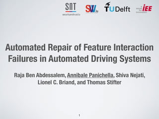 Automated Repair of Feature Interaction
Failures in Automated Driving Systems
Raja Ben Abdessalem, Annibale Panichella, Shiva Nejati,
Lionel C. Briand, and Thomas Stifter
!1
 