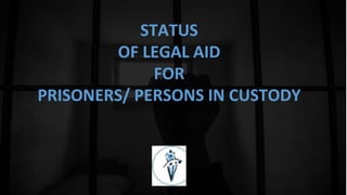 STATUS
OF LEGAL AID
FOR
PRISONERS/ PERSONS IN CUSTODY
 