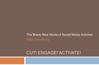 The Brave New World of Social Media Activism
Raja Choudhury



CUT! ENGAGE! ACTIVATE!
 