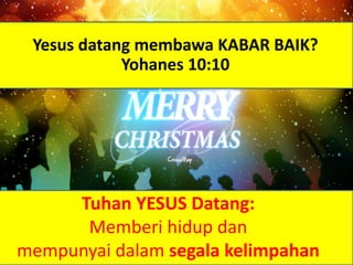 Yesus datang membawa KABAR BAIK?
Yohanes 10:10
Tuhan YESUS Datang:
Memberi hidup dan
mempunyai dalam segala kelimpahan
 