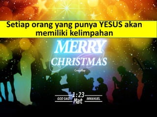 Setiap orang yang punya YESUS akan
memiliki kelimpahan
 