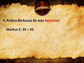 4. Kristus Berkuasa Ke atas Kematian
Markus 5: 35 – 43
 