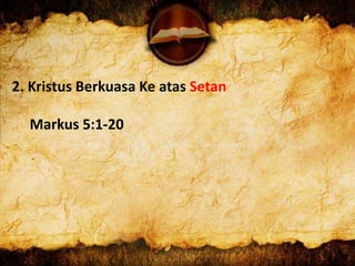 2. Kristus Berkuasa Ke atas Setan
Markus 5:1-20
 