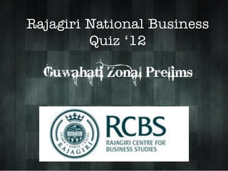 Rajagiri National Business
         Quiz ‘12

  Guwahati Zonal Prelims
 