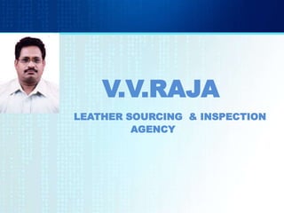 V.V.RAJA
LEATHER SOURCING & INSPECTION
         AGENCY
 