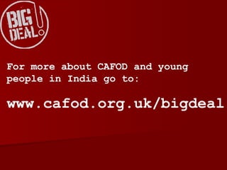 For more about CAFOD and young people in India go to: www.cafod.org.uk/bigdeal 