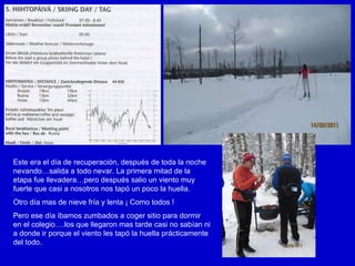 Este era el día de recuperación, después de toda la noche nevando…salida a todo nevar. La primera mitad de la etapa fue llevadera…pero después salio un viento muy fuerte que casi a nosotros nos tapó un poco la huella. Otro día mas de nieve fría y lenta ¡ Como todos ! Pero ese día íbamos zumbados a coger sitio para dormir en el colegio….los que llegaron mas tarde casi no sabían ni a donde ir porque el viento les tapó la huella prácticamente del todo. 