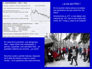 ¡ el día del FRIO ! En la reunión diaria previa a la etapa nos advirtieron de que venia frío “en Serio” Amanecimos a -21º, y nos daban una máxima de -14º, eso sí con viento del norte..de 7 m/sg..y vaya si se notaba!! En vista de la previsión, nos abrigamos bien…mejor dicho mal, demasiado, 2 gorros, 2 guantes, una camiseta mas…un pantalón caliente por encima…¡un error! Nos hizo sudar y perder fuerzas, después de 5 días de menos a mas e ir como motos…no lo pasamos bien para terminar. 