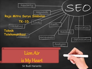 Sir Budi Harianto
Raja Mitra Surya Simbolon
TK-1D
Teknik
Telekomunikasi
Lion Air
is My Heart
 