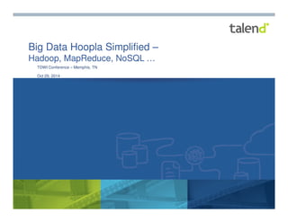1 
Big Data Hoopla Simplified – 
Hadoop, MapReduce, NoSQL … 
TDWI Conference – Memphis, TN 
Oct 29, 2014 
© Talend 2014 
 