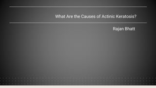 What Are the Causes of Actinic Keratosis?
Rajan Bhatt
 