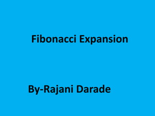 Fibonacci Expansion
By-Rajani Darade
 