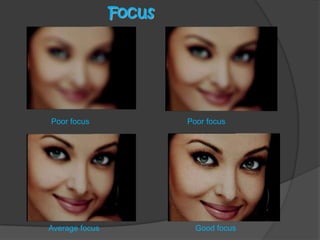 Focus
Poor focus Poor focus
Average focus Good focus
 