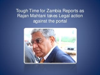 Tough Time for Zambia Reports as 
Rajan Mahtani takes Legal action 
against the portal 
 