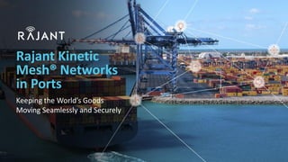 Rajant Kinetic
Mesh® Networks
in Ports
Keeping the World’s Goods
Moving Seamlessly and Securely
 