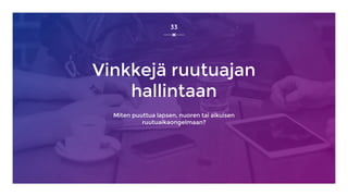 Vinkkejä ruutuajan
hallintaan
Miten puuttua lapsen, nuoren tai aikuisen
ruutuaikaongelmaan?
33
 