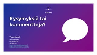37
Kysymyksiä tai
kommentteja?
Yhteystiedot
Harto Pönkä
0400500315
@hponka
harto.ponka@innowise.fi
https://www.innowise.fi/
Kiitos!
 