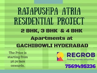 Rajapushpa Atria
Residential project
2 BHK, 3 BHK  & 4 BHK
Apartments at
 GACHIBOWLI HYDERABAD
7569495236
The Price is
starting from
56.70 lacs
onwards.
 