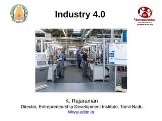 Industry 4.0
K. Rajaraman
Director, Entrepreneurship Development Institute, Tamil Nadu
Www.editn.in
 