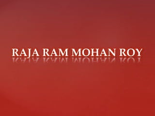 RAJA RAM MOHAN ROY
 