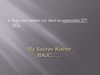  Raja ram mohan roy died on september 27th
1833.
 