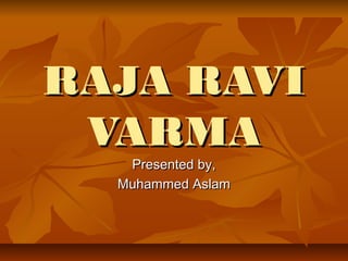 RAJA RAVI
 VARMA
   Presented by,
  Muhammed Aslam
 