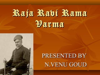Raja Ravi RamaRaja Ravi Rama
VarmaVarma
PRESENTED BYPRESENTED BY
N.VENU GOUDN.VENU GOUD
 