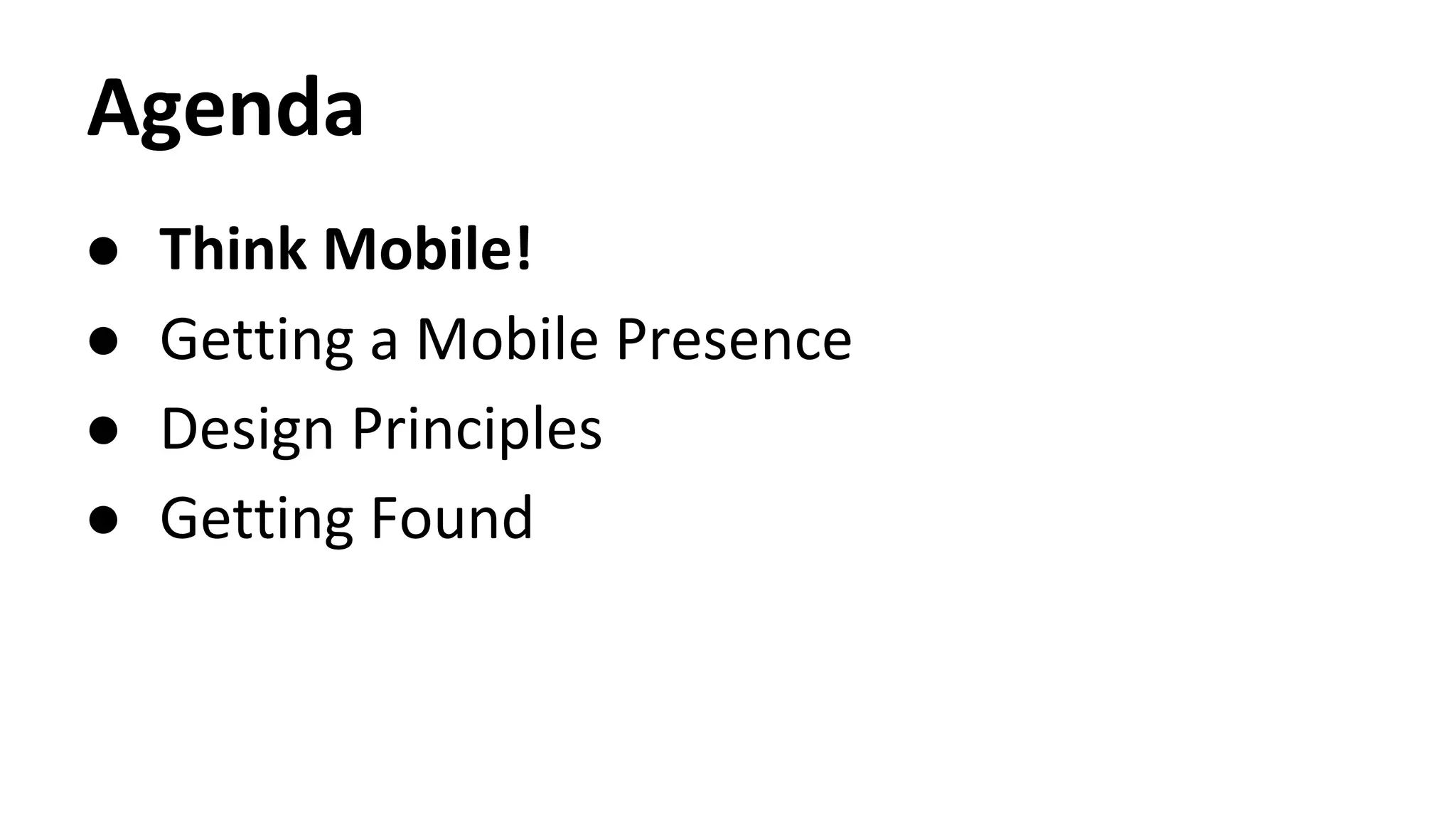 Agenda
● Think Mobile!
● Getting a Mobile Presence
● Design Principles
● Getting Found
 