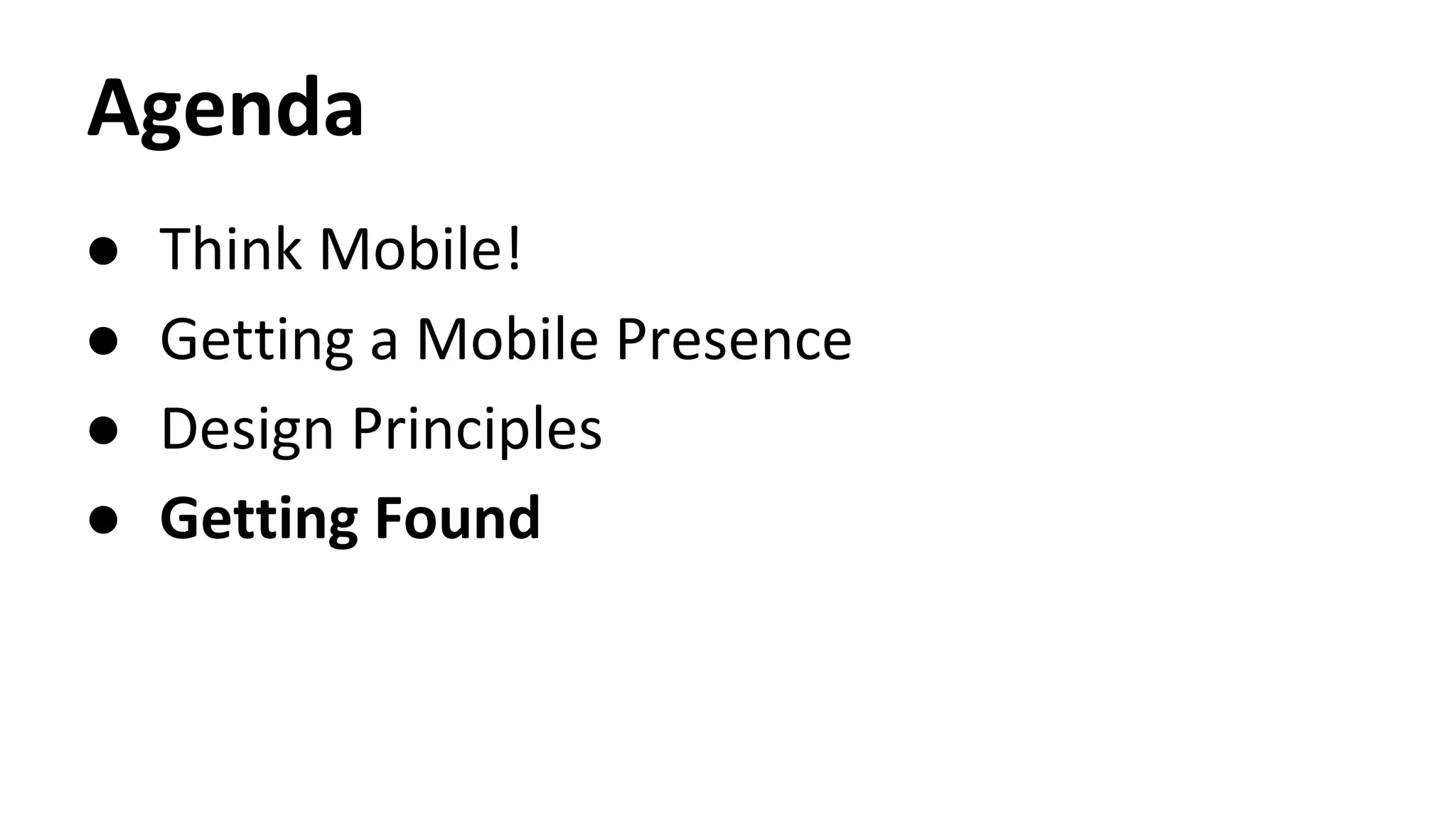 Agenda
● Think Mobile!
● Getting a Mobile Presence
● Design Principles
● Getting Found
 