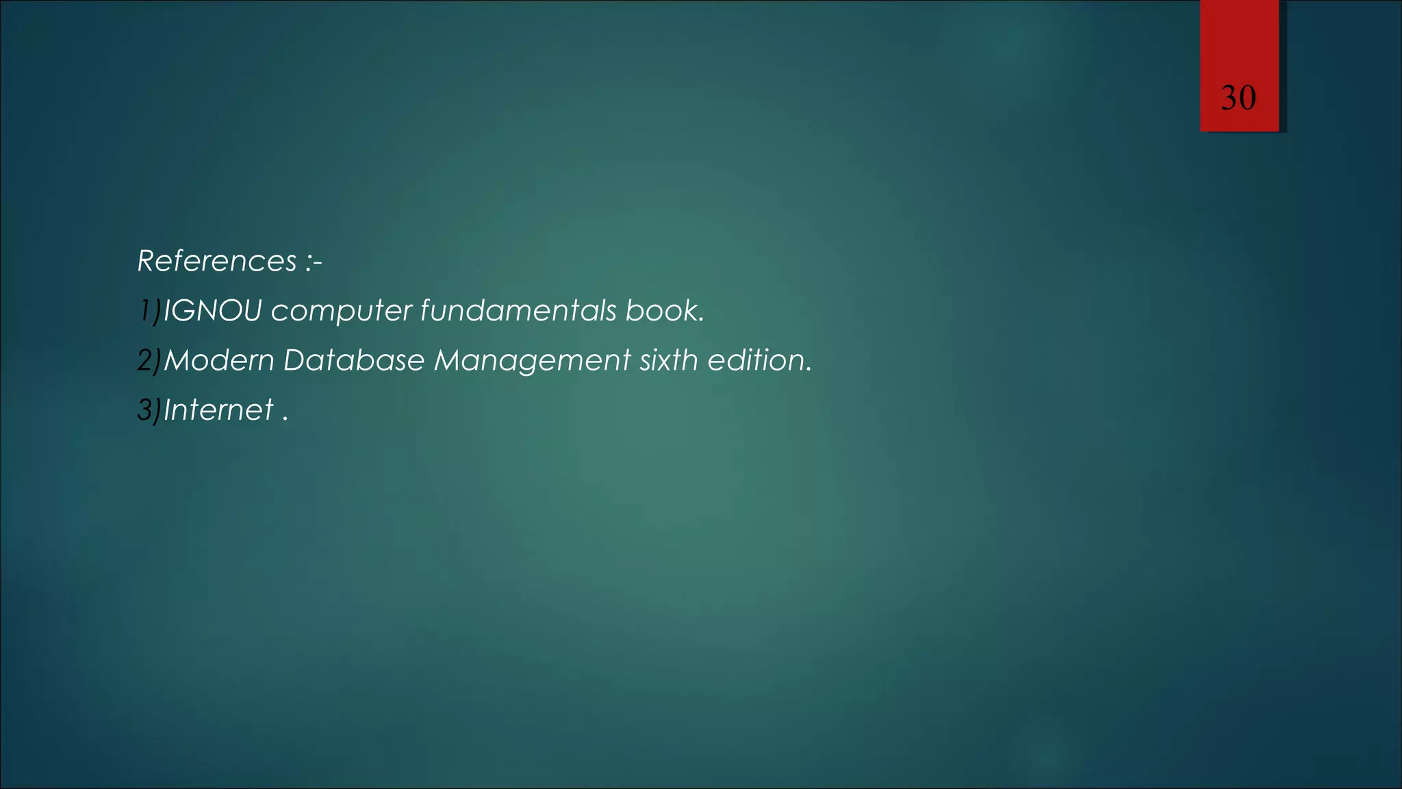References :- 
1)IGNOU computer fundamentals book. 
2)Modern Database Management sixth edition. 
3)Internet . 
30 
 