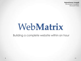 Rajasekharan Vengalil
                                       Developer Evangelist
                                             Microsoft India




   WebMatrix
Building a complete website within an hour




                                                       1
 