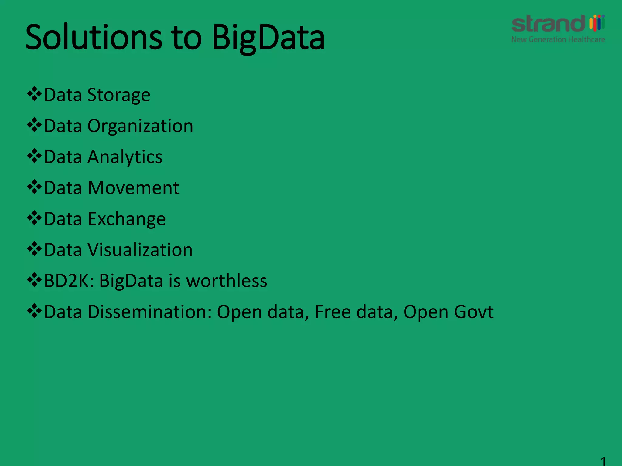 Solutions to BigData
Data Storage
Data Organization
Data Analytics
Data Movement
Data Exchange
Data Visualization
BD2K: BigData is worthless
Data Dissemination: Open data, Free data, Open Govt
 