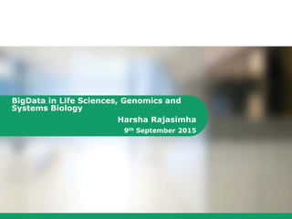 BigData in Life Sciences, Genomics and
Systems Biology
Harsha Rajasimha
9th September 2015
 