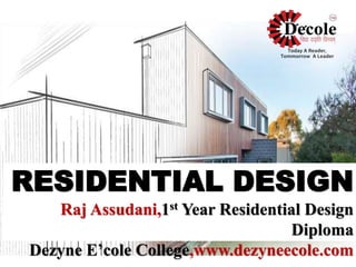 RESIDENTIAL DESIGN
Raj Assudani,1st Year Residential Design
Diploma
Dezyne E’cole College,www.dezyneecole.com
 